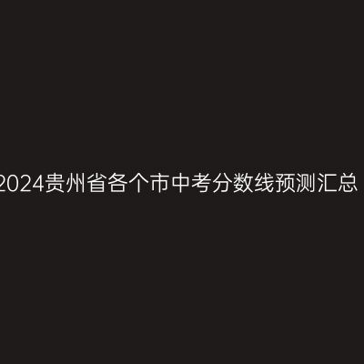 2024年贵州省中考分数线预测概览