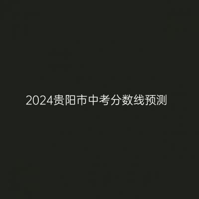 2024贵阳市中考分数线预测解读