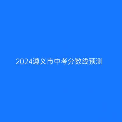 2024年遵义中考分数线预测一览
