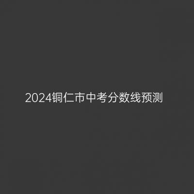 2024铜仁市中考分数线预测