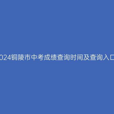 2024铜陵中考成绩查询时间及入口详解