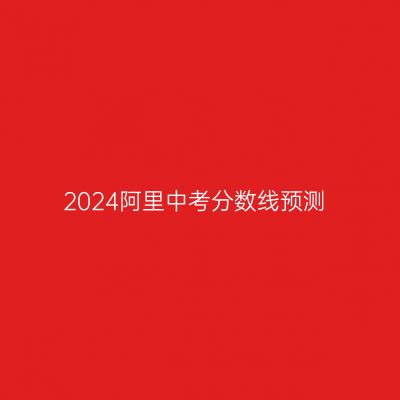 2024阿里中考分数线预测揭晓