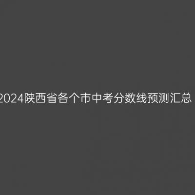 2024陕西省各个市中考分数线预测汇总