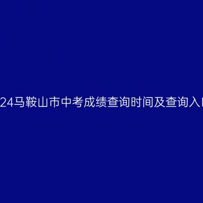 2024马鞍山市中考成绩查询攻略：时间与入口详解