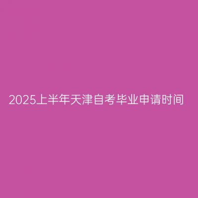 2025上半年天津自考毕业申请时间