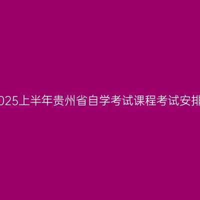 2025上半年贵州省自学考试课程考试安排