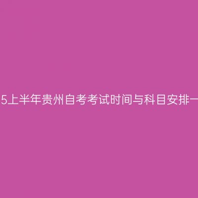 2025上半年贵州自考考试时间与科目安排一览