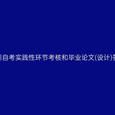 2025年上半年四川自考实践性环节考核和毕业论文(设计)答辩报考工作通告
