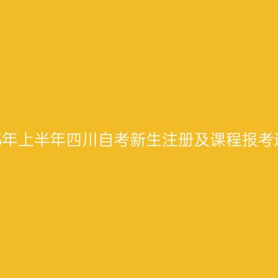 2025年上半年四川自考新生注册及课程报考通告