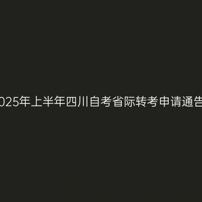 2025年上半年四川自考省际转考申请通告