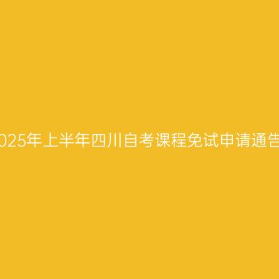 2025年上半年四川自考课程免试申请通告