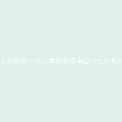 2025年上半年贵州成人学位英语考试什么时候出成绩？