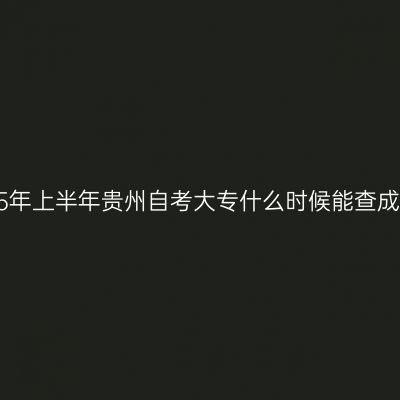 2025年上半年贵州自考大专什么时候能查成绩？