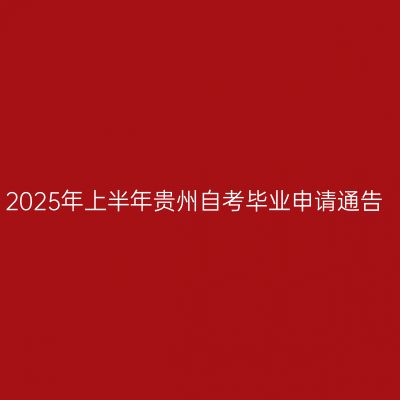 2025年上半年贵州自考毕业申请通告