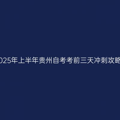 2025年上半年贵州自考考前三天冲刺攻略