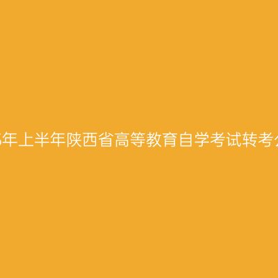 2025年上半年陕西省高等教育自学考试转考公告