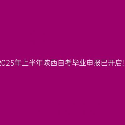 2025年上半年陕西自考毕业申报已开启!