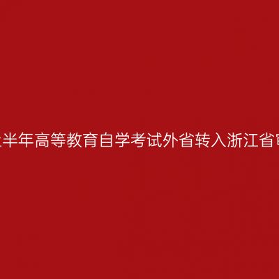 2025年上半年高等教育自学考试外省转入浙江省审核结果