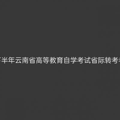 2025年下半年云南省高等教育自学考试省际转考考生须知