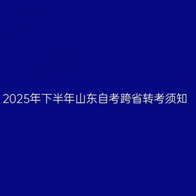 2025年下半年山东自考跨省转考须知
