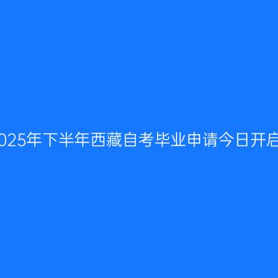 2025年下半年西藏自考毕业申请今日开启