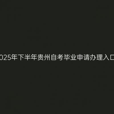 2025年下半年贵州自考毕业申请办理入口
