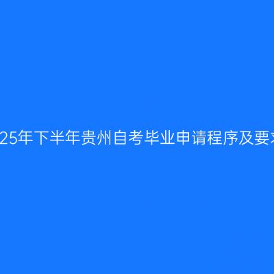 2025年下半年贵州自考毕业申请程序及要求