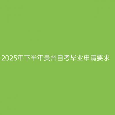 2025年下半年贵州自考毕业申请要求