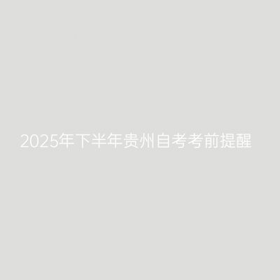 2025年下半年贵州自考考前提醒