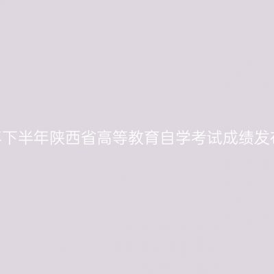2025年下半年陕西省高等教育自学考试成绩发布公告