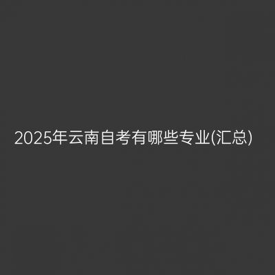 2025年云南自考有哪些专业(汇总)