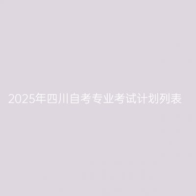 2025年四川自考专业考试计划列表