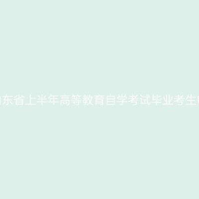 2025年山东省上半年高等教育自学考试毕业考生申报须知