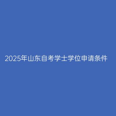 2025年山东自考学士学位申请条件