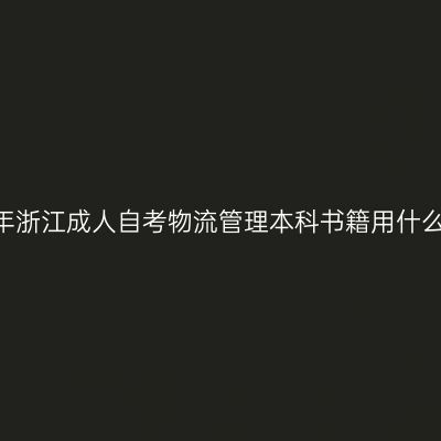 2025年浙江成人自考物流管理本科书籍用什么版本