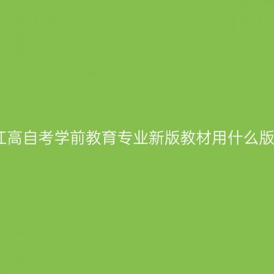 2025年浙江高自考学前教育专业新版教材用什么版本（本科）