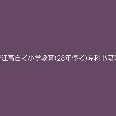 2025年浙江高自考小学教育(28年停考)专科书籍网上购买