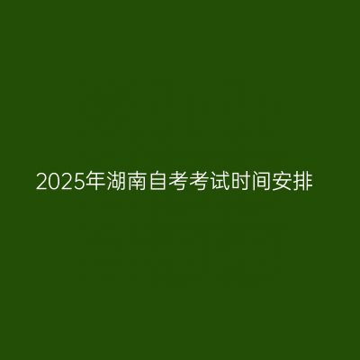 2025年湖南自考考试时间安排