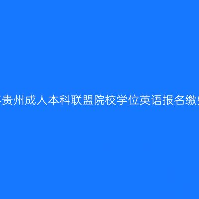 2025年贵州成人本科联盟院校学位英语报名缴费时间