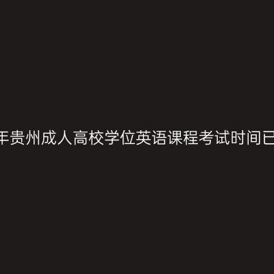 2025年贵州成人高校学位英语课程考试时间已确定