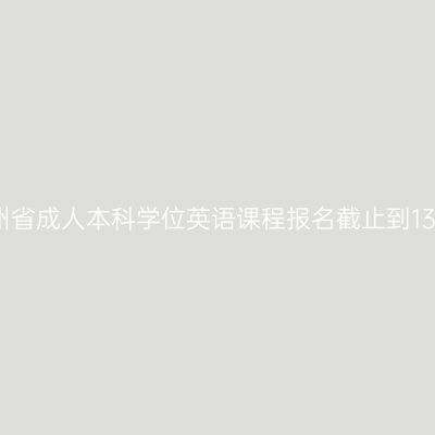 2025年贵州省成人本科学位英语课程报名截止到13日（今日）