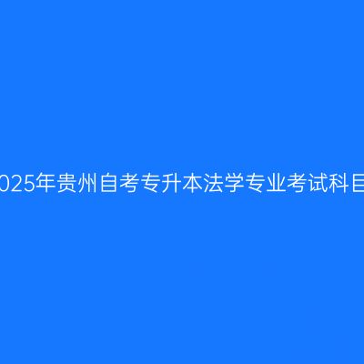 2025年贵州自考专升本法学专业考试科目