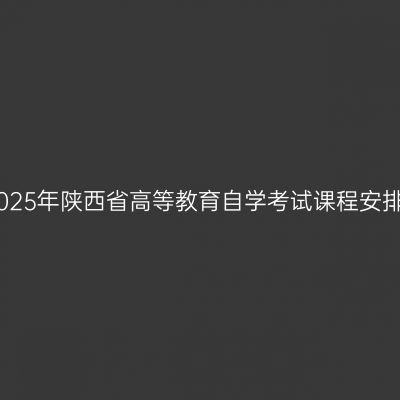 2025年陕西省高等教育自学考试课程安排