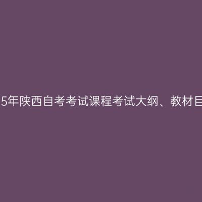 2025年陕西自考考试课程考试大纲、教材目录