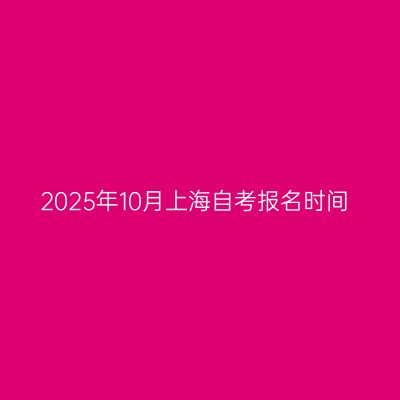 2025年10月上海自考报名时间