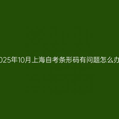 2025年10月上海自考条形码有问题怎么办