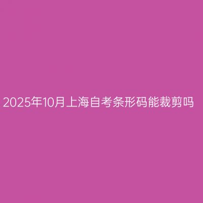 2025年10月上海自考条形码能裁剪吗