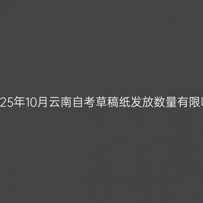 2025年10月云南自考草稿纸发放数量有限吗