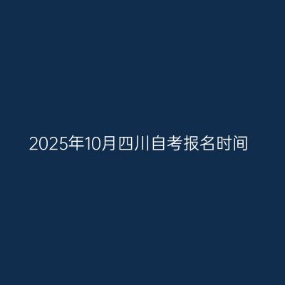 2025年10月四川自考报名时间