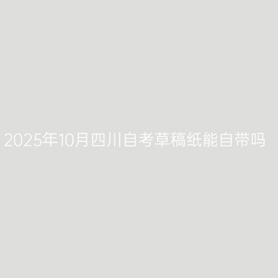 2025年10月四川自考草稿纸能自带吗